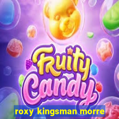 roxy kingsman morre